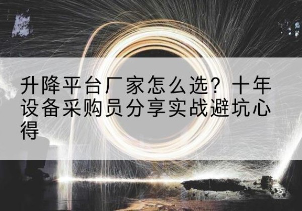 杞县升降平台厂家-怎么选？十年设备采购员分享实战避坑心得