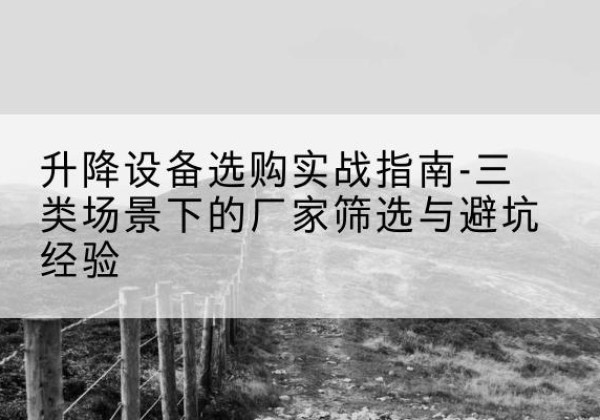 杞县移动式升降机厂家推荐-升降设备选购实战指南-三类场景下的厂家筛选与避坑经验