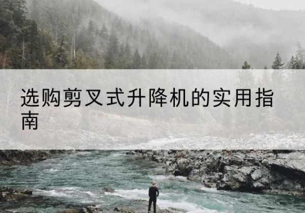 杞县剪叉式升降机怎么选-选购剪叉式升降机的实用指南